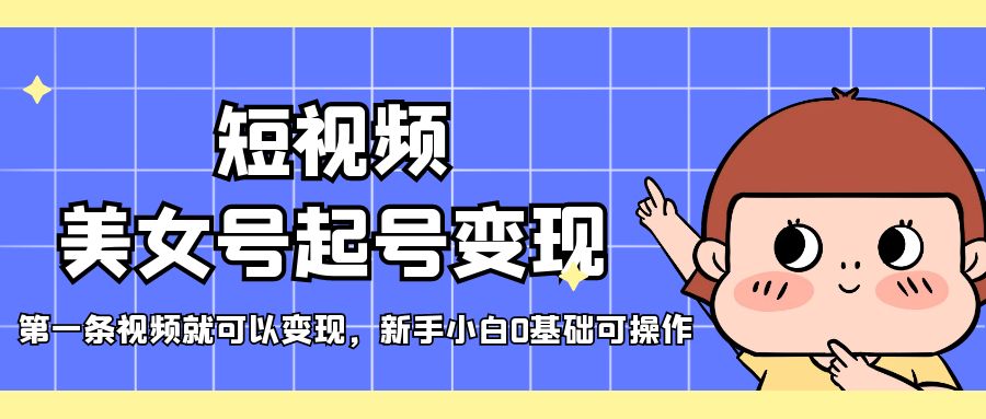 【副业项目5370期】短视频美女号起号变现，第一条视频就可以变现，新手小白0基础可操作-智创资源网