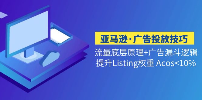 【副业项目5222期】亚马逊·广告投放技巧流量底层+广告漏斗逻辑+提升Listing权重 Acos-智创资源网