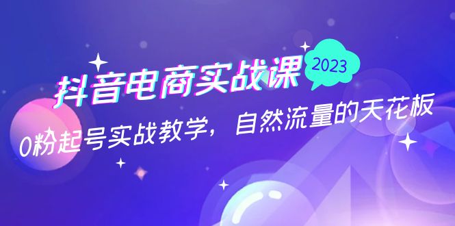 【副业项目5228期】抖音电商实战课：0粉起号实战教学，自然流量的天花板（2月19最新）-智创资源网