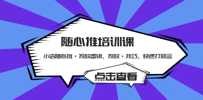 【副业项目5294期】随心推培训课：小店随心推·投放逻辑，投放·技巧，快速打标签-智创资源网