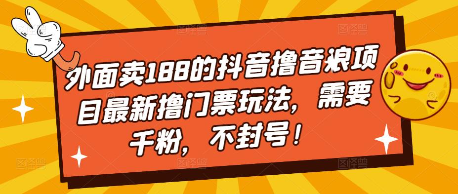 【副业项目5250期】外面卖188的抖音撸音浪项目最新撸门票玩法，需要千粉，不封号！-智创资源网