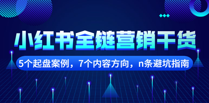 【副业项目2726期】小红书全链营销干货，5个起盘案例，7个内容方向，n条避坑指南-智创资源网