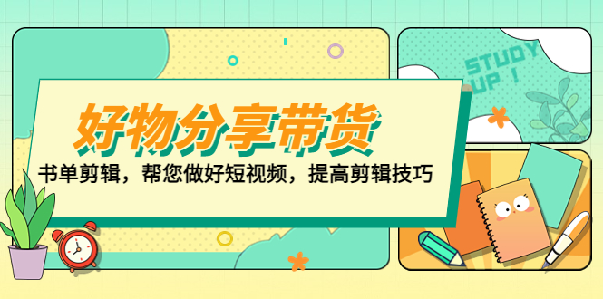 【副业项目5344期】好物/分享/带货、书单剪辑，帮您做好短视频，提高剪辑技巧 打造百人直播间-智创资源网