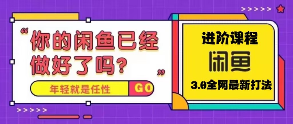 【副业项目5417期】火爆全网的咸鱼玩法进阶课程，单号日入1K的咸鱼进阶课程-智创资源网