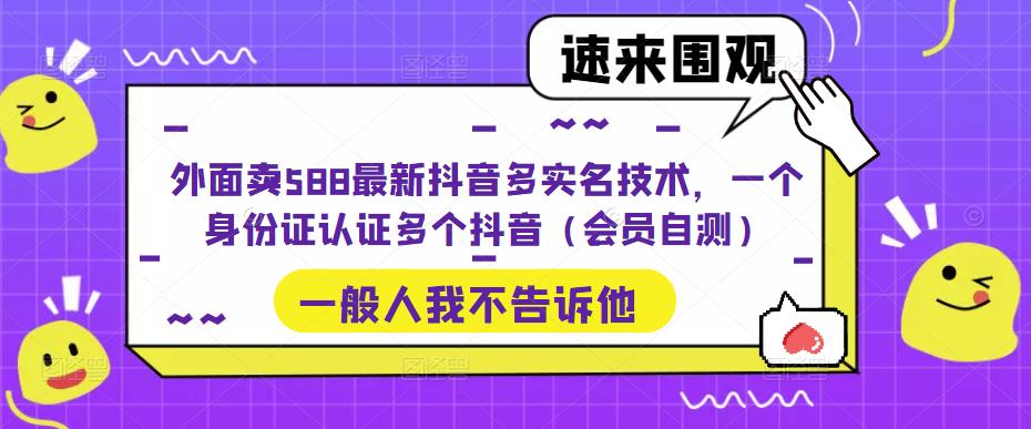 【副业项目5423期】外面卖588最新抖音多实名技术，一个身份证认证多个抖音（会员自测）-智创资源网