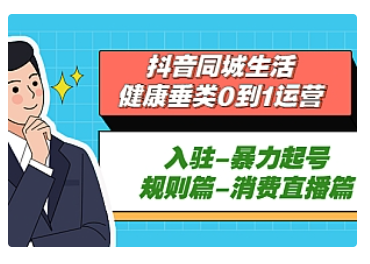 【副业项目5428期】抖音同城生活-健康垂类0到1运营：入驻-暴力起号-规则篇-消费直播篇-智创资源网