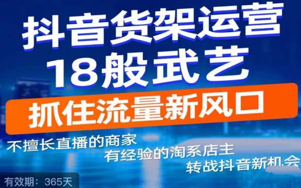 【副业项目5267期】抖音电商新机会，抖音货架运营18般武艺，抓住流量新风口-智创资源网