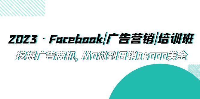 【副业项目5661期】2023·Facebook|广告营销|培训班，挖掘广告商机，从0做到日销15000美金-智创资源网