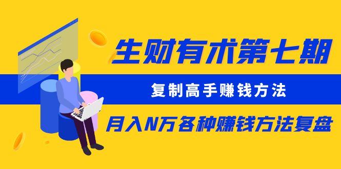 【副业项目5658期】生财有术第七期：复制高手赚钱方法 月入N万各种赚钱方法复盘（同步更新）-智创资源网