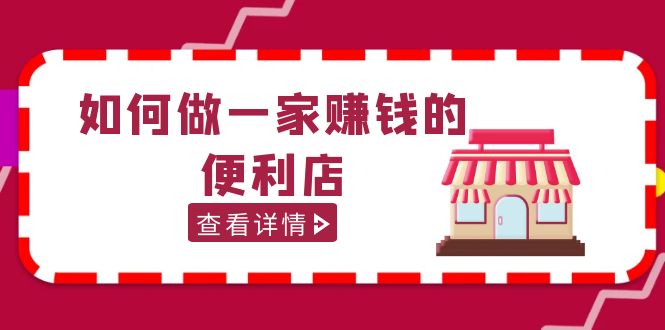 【副业项目5434期】200w粉丝大V教你如何做一家赚钱的便利店选址教程，抖音卖999（无水印）-智创资源网