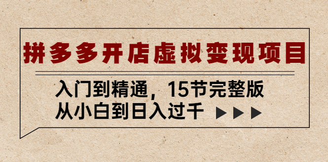 【副业项目5440期】拼多多开店虚拟变现项目：入门到精通，从小白到日入过千（15节完整版）-智创资源网