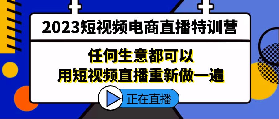 【副业项目5444期】2023短视频电商直播特训营，任何生意都可以用短视频直播重新做一遍-智创资源网