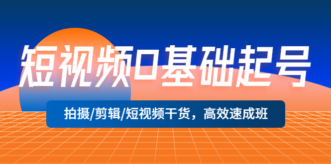 【副业项目5477期】短视频0基础起号，拍摄/剪辑/短视频干货，高效速成班！-智创资源网