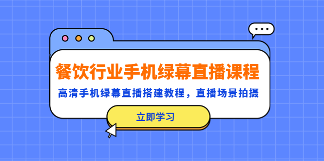 【副业项目5483期】餐饮行业手机绿幕直播课程，高清手机·绿幕直播搭建教程，直播场景拍摄-智创资源网