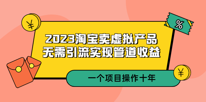【副业项目5490期】2023淘宝卖虚拟产品，无需引流实现管道收益 一个项目能操作十年-智创资源网