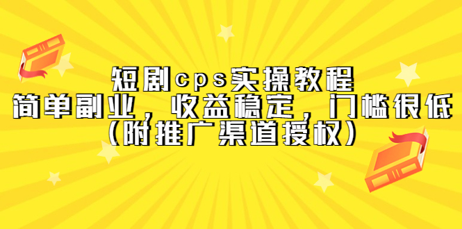 【副业项目5520期】短剧cps实操教程，简单副业，收益稳定，门槛很低（附推广渠道授权）-智创资源网