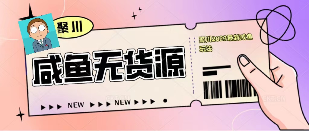 【副业项目5577期】聚川2023闲鱼无货源最新经典玩法：基础认知+爆款闲鱼选品+快速找到货源-智创资源网