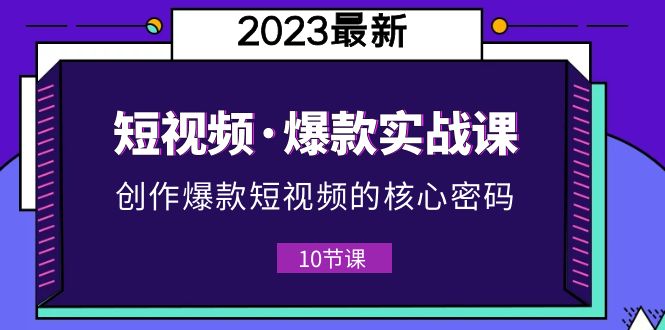 【副业项目5959期】2023短视频·爆款实战课，创作·爆款短视频的核心·密码（10节视频课）-智创资源网