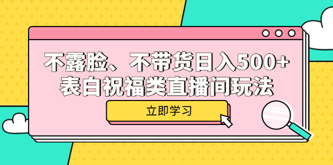【副业项目5872期】不露脸、不带货日入500+的表白祝福类直播间玩法-智创资源网