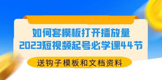 【副业项目5878期】如何套模板打开播放量，2023短视频起号必学课44节（送钩子模板和文档资料）-智创资源网