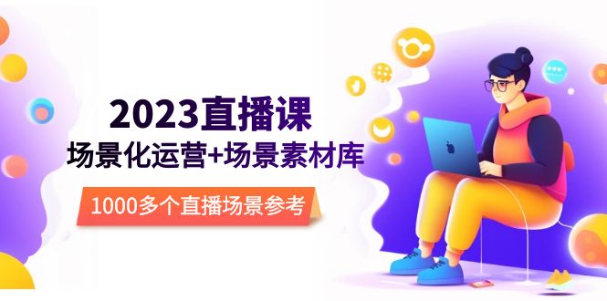【副业项目5710期】2023直播-场景化运营+场景素材库，1000多个直播场景参考-智创资源网