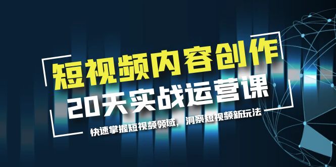 【副业项目5907期】短视频内容创作20天实战运营课，快速掌握短视频领域，洞察短视频新玩法-智创资源网