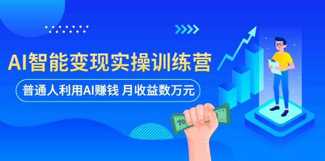 【副业项目5934期】AI智能变现实操训练营：普通人利用AI赚钱 月收益数万元（全套课程+文档）-智创资源网