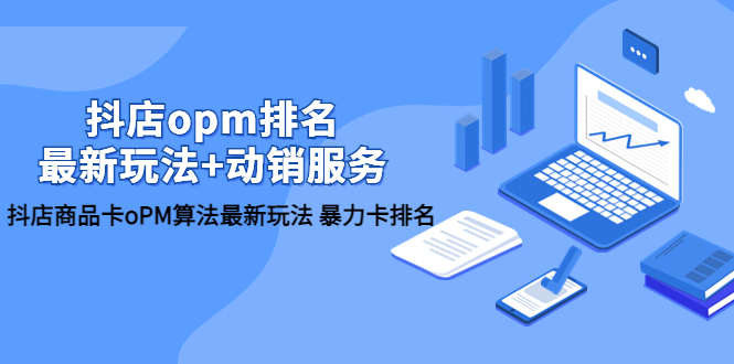 【副业项目5946期】抖店/opm排名/最新玩法+动销服务，抖店商品卡oPM算法最新玩法 暴力卡排名-智创资源网