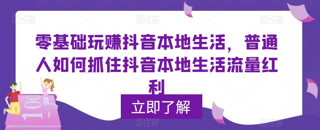 【副业项目5913期】0基础玩赚抖音同城本地生活，普通人如何抓住抖音本地生活流量红利-智创资源网