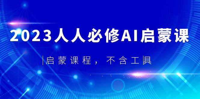 【副业项目5736期】2023人人必修·AI启蒙课，启蒙课程，不含工具-智创资源网