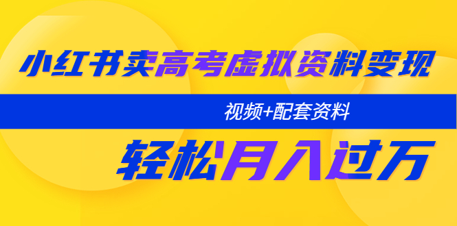 【副业项目5740期】小红书卖高考虚拟资料变现分享课：轻松月入过万（视频+配套资料）-智创资源网