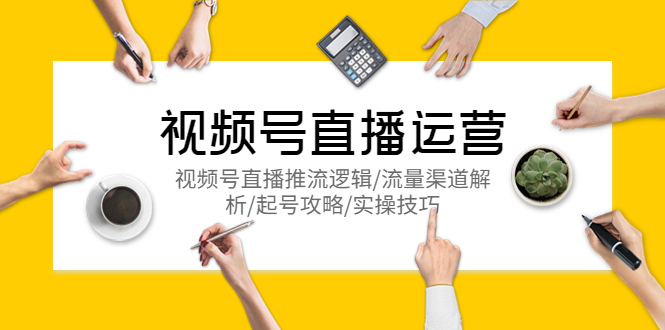 【副业项目5788期】视频号直播运营，视频号直播推流逻辑/流量渠道解析/起号攻略/实操技巧-智创资源网