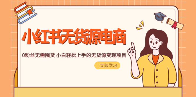 【副业项目5746期】2023小红书·无货源电商1.0，0粉丝无需囤货 小白轻松上手的无货源变现项目-智创资源网