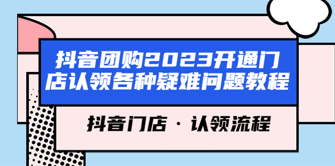 【副业项目5748期】抖音团购2023开通门店认领各种疑难问题教程，抖音门店·认领流程-智创资源网