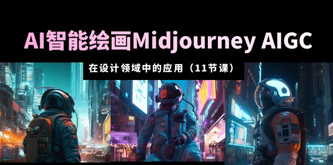 【副业项目5821期】AI·智能绘画Midjourney AIGC 在设计领域中的应用 从入门到精通（11节课）-智创资源网