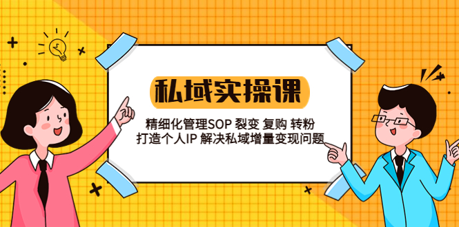 【副业项目5845期】私域实战课程：精细化管理SOP 裂变 复购 转粉 打造个人IP 私域增量变现问题-智创资源网