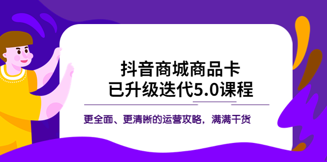 【副业项目5846期】抖音商城商品卡·已升级迭代5.0课程：更全面、更清晰的运营攻略，满满干货-智创资源网