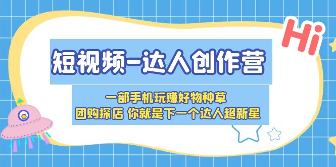【副业项目5707期】短视频-达人创作营 一部手机玩赚好物种草 团购探店 你就是下一个达人超新星-智创资源网