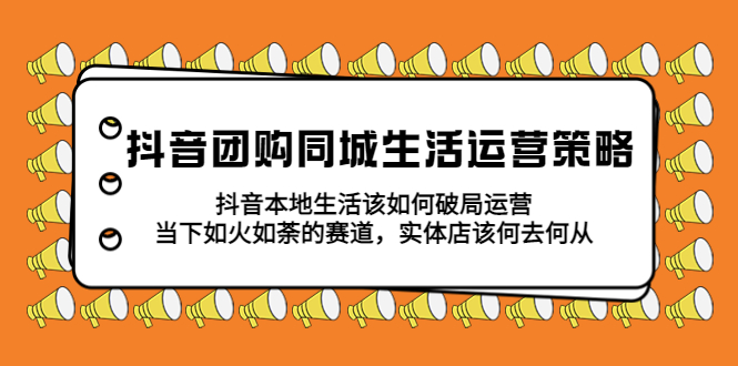 【副业项目5762期】抖音团购同城生活运营策略，抖音本地生活该如何破局，实体店该何去何从！-智创资源网