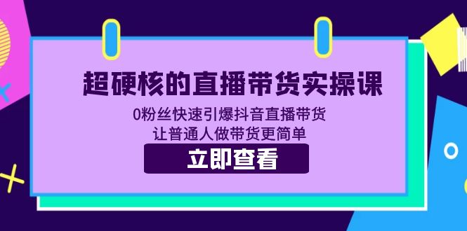 【副业项目5764期】超硬核的直播带货实操课 0粉丝快速引爆抖音直播带货 让普通人做带货更简单-智创资源网
