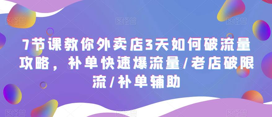【副业项目5765期】7节课教你外卖店3天如何破流量攻略，补单快速爆流量/老店破限流/补单辅助-智创资源网