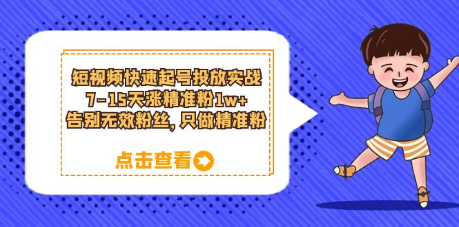 【副业项目6221期】短视频快速起号·投放实战：7-15天涨精准粉1w+，告别无效粉丝，只做精准粉-智创资源网