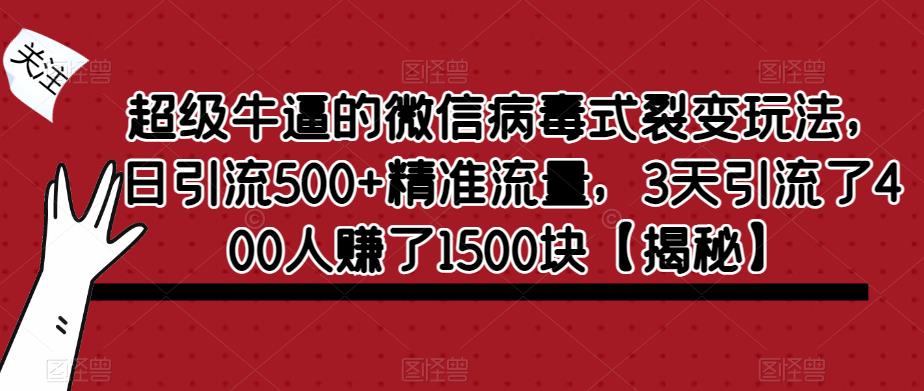 【副业项目6148期】超级牛逼的微信病毒式裂变玩法，日引流500+精准流量，3天引流了400人赚了1500块-智创资源网