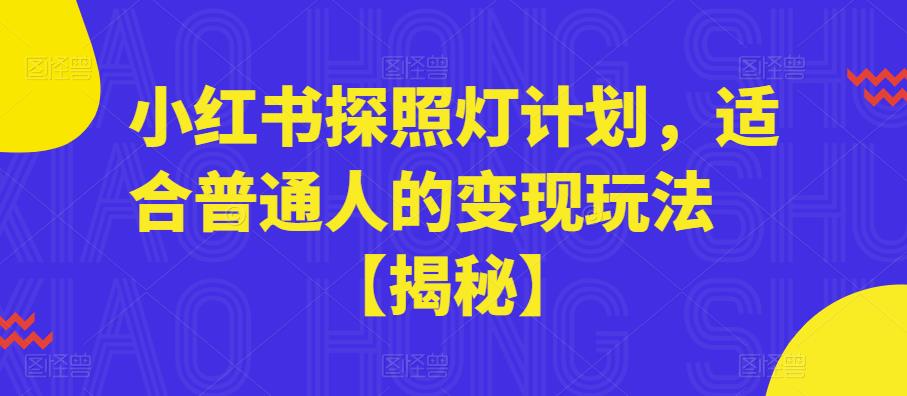 【副业项目6180期】小红书探照灯计划，适合普通人的变现玩法【揭秘】-智创资源网