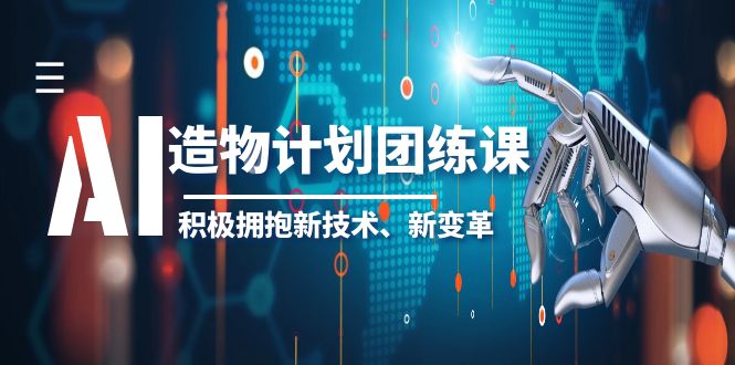 【副业项目6126期】2023AI·造物·计划团练课第一期，积极拥抱新技术、新变革-智创资源网