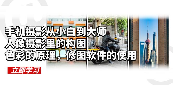 【副业项目6159期】手机摄影从小白到大师，人像摄影里的构图，色彩的原理，修图软件的使用-智创资源网