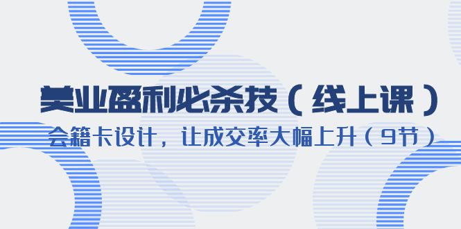【副业项目6240期】美业盈利·必杀技（线上课）-会籍卡设计，让成交率大幅上升（9节）-智创资源网