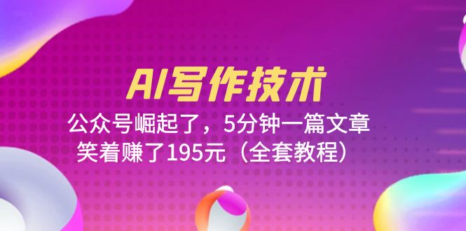 【副业项目6324期】AI写作技术：公众号崛起了，5分钟一篇文章，笑着赚了195元（全套教程）-智创资源网