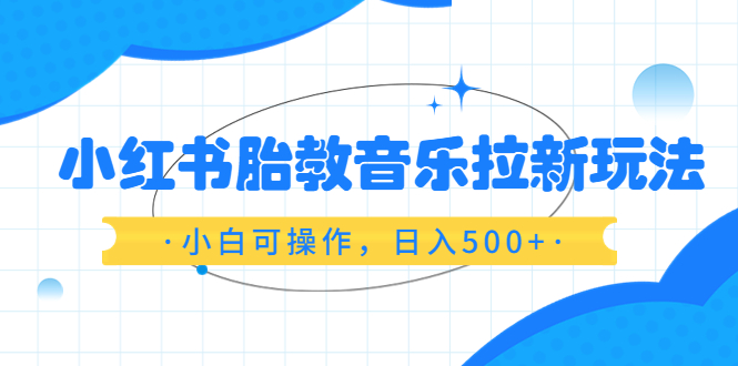 【副业项目6313期】小红书胎教音乐拉新玩法，小白可操作，日入500+（资料已打包）-智创资源网
