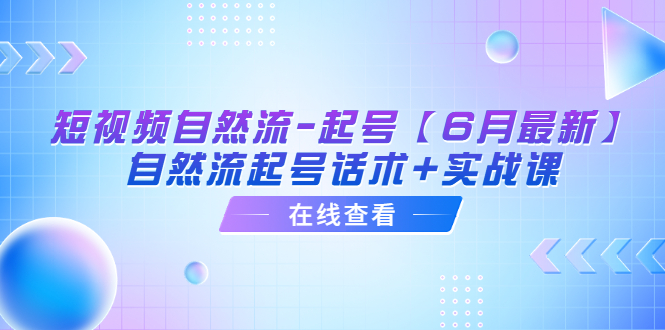 【副业项目6257期】短视频自然流-起号【6月最新】​自然流起号话术+实战课-智创资源网